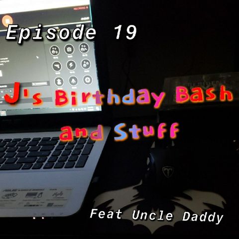Episode 19 - J's Birthday Bash and Stuff