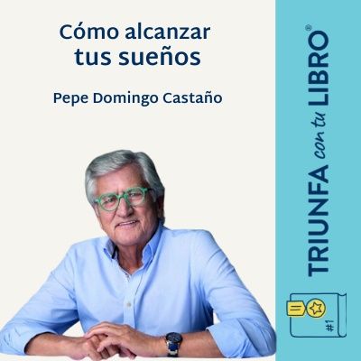 #322: Pepe Domingo Castaño: Cómo alcanzar tus sueños