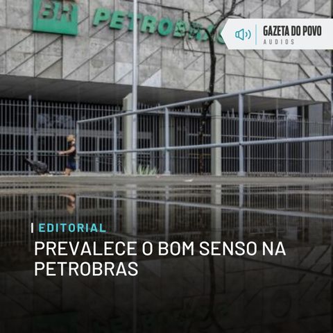 Editorial: Prevalece o bom senso na Petrobras