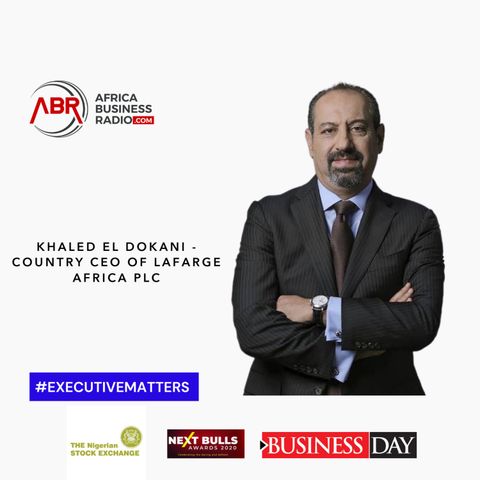 Prioritizing Building a Strong and Resilient Competent Team Above All - Khaled El Dokani, Country CEO of Lafarge Africa Plc