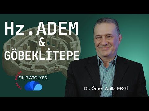 GOBEKLITEPE VE HAZRETİ ADEM - FİKİR ATÖLYESİ , Dr. Ömer Atilla ERGİ