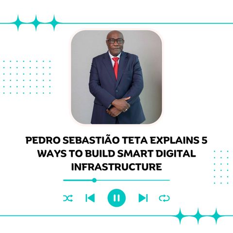 Pedro Sebastião Teta Explains 5 Ways to Build Smart Digital Infrastructure