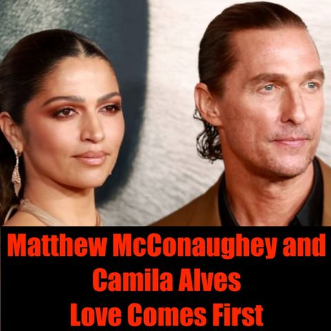 Matthew McConaughey and Camila Alves- Love Comes First
