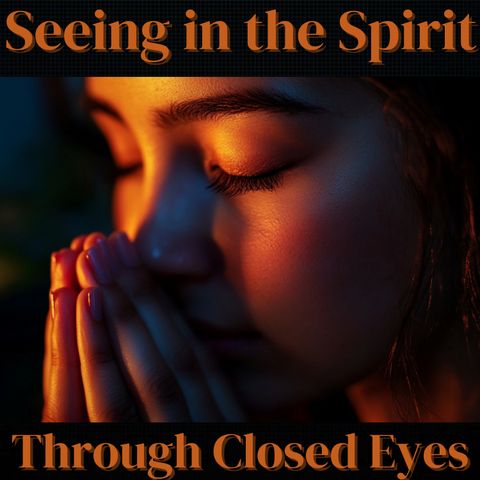 Unlocking Spiritual Vision:  The Power of Praying with Closed Eyes