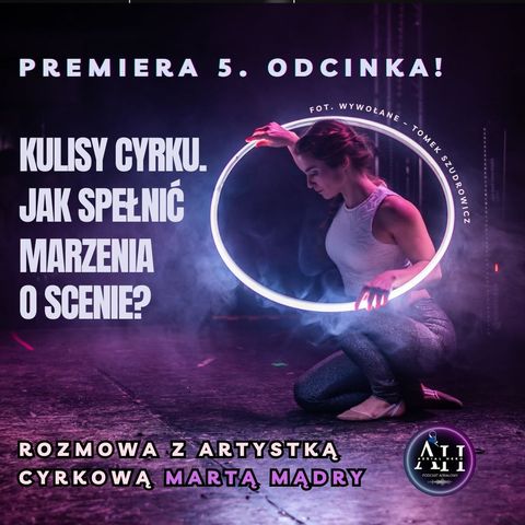 Odc. 5. Kulisy cyrku. Jak spełnić marzenia o scenie? Rozmowa z Martą Mądry