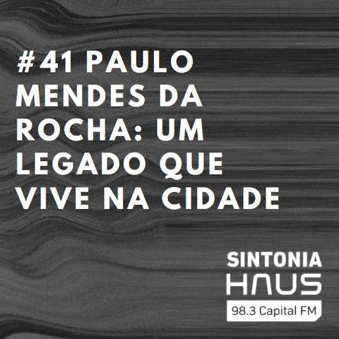 Paulo Mendes da Rocha: um legado que vive na cidade | Sintonia HAUS #41