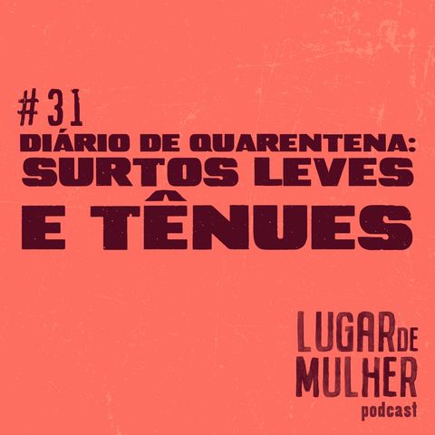 #31 - Diário de Quarentena: surtos leves e tênues