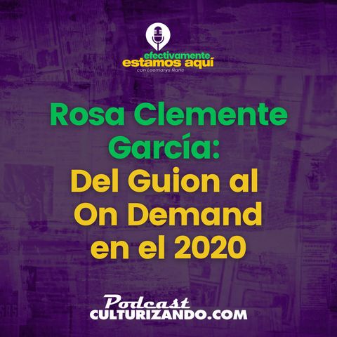 Rosa Clemente García : Del Guion al On Demand en el 2020 • Efectivamente Estamos Aquí Leo Ñañe • T1 Ep.03