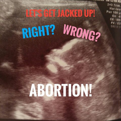 LET'S GET JACKED UP! "Right or Wrong ABORTION"  (S1  Ep4)