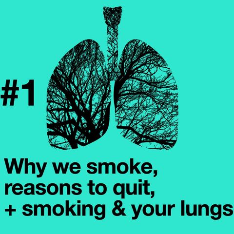 Episode 1: Why we smoke, and reasons to quit. Smoking and your lungs.
