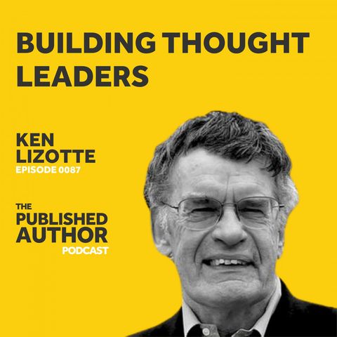 Building Thought Leaders w/ Ken Lizotte
