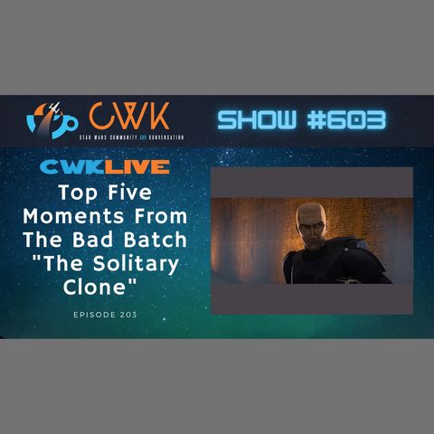 CWK Show #603 LIVE: Top Five Moments From The Bad Batch "The Solitary Clone"