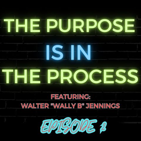 Ep 2: The Purpose is in the Process Featuring Walter “Wally B” Jennings