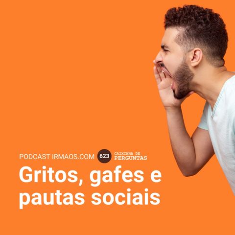 623: Gritos, gafes e pautas sociais – Caixinha de Perguntas