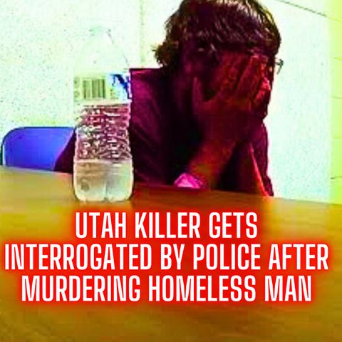 Utah Killer Gets Interrogated By Police After Murdering Homeless Man