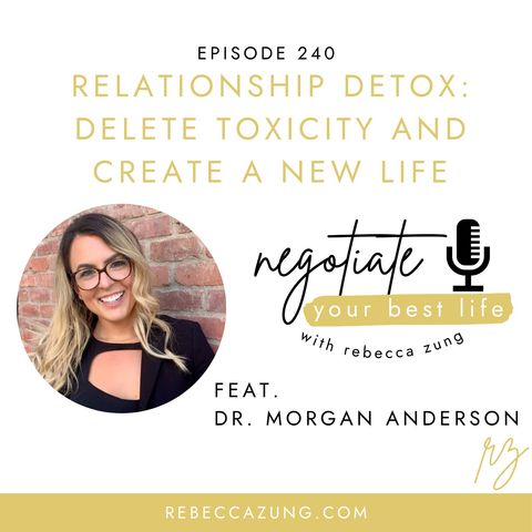 "Relationship Detox: Delete Toxicity and Create a New Life" with Dr. Morgan Anderson on Negotiate Your Best Life with Rebecca Zung #240