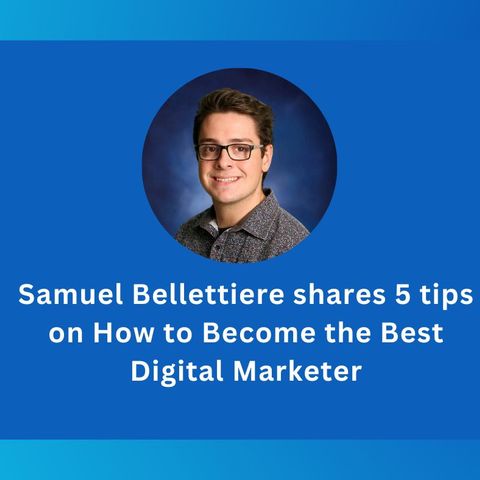 Samuel Bellettiere shares 5 tips on How to Become the Best Digital Marketer