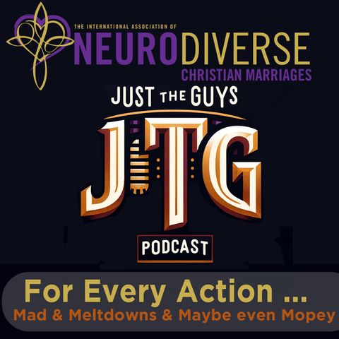 For Every Action ... Mad & Meltdowns & Maybe even Mopey