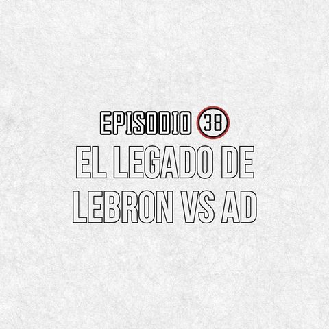 Ep 38- El Legado de Lebron Vs AD.