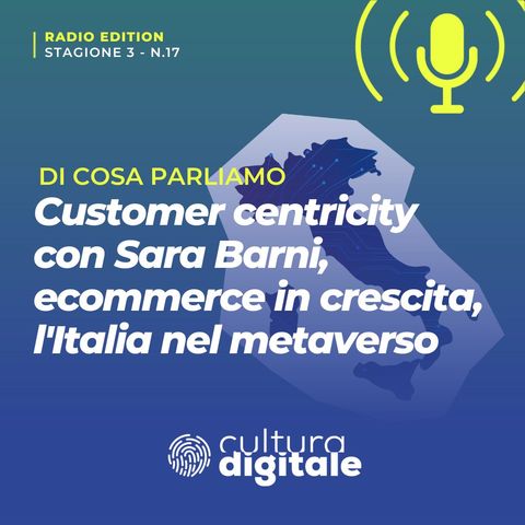 Customer centricity con Sara Barni, Ecommerce in crescita, l'Italia nel metaverso