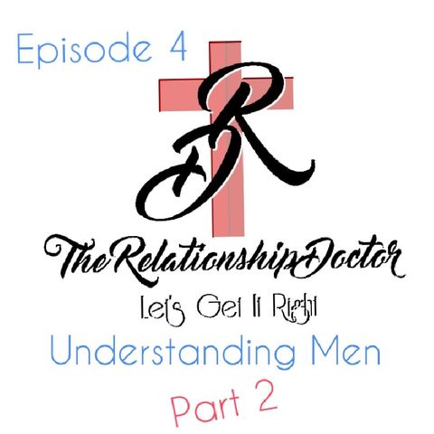 The Relationship You Want Episode 4 Understanding Men Part 2