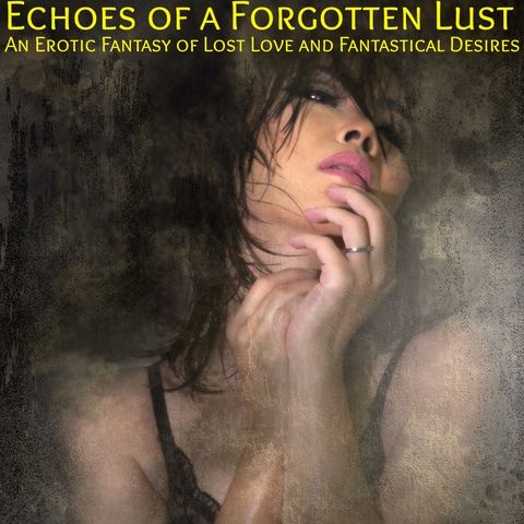 Echoes of a Forgotten Lust: An Erotic Fantasy of Lost Love and Fantastical Desires