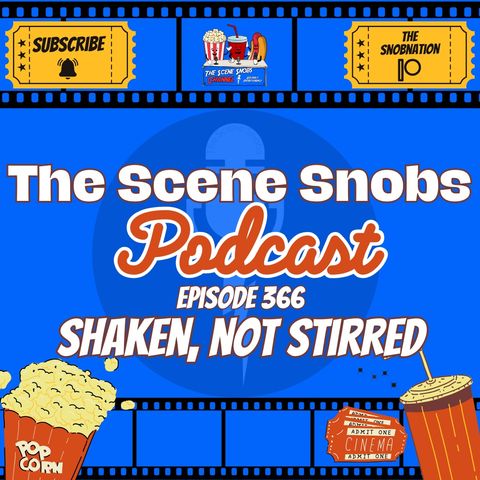 🎬 The Scene Snobs Podcast - Episode 366: Shaken, Not Stirred! 🍸🎥