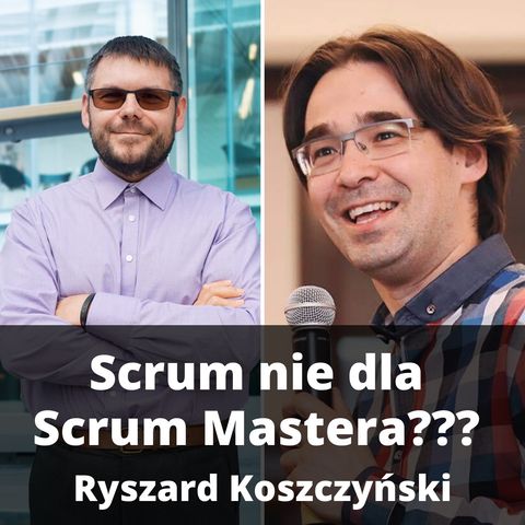 #002 - Scrum nie jest dla Scrum Mastera? Rozmowa z Ryszardem Koszczyńskim.