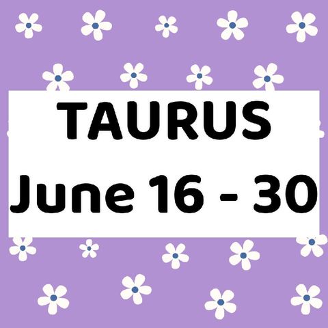 Taurus June 16 - 30, 2024 Tarot Reading Horoscope