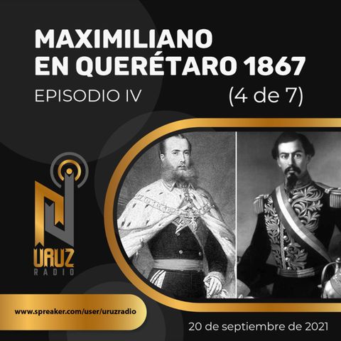 Maximiliano en Querétaro, 1867. IV