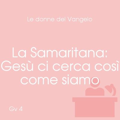 La Samaritana: Gesù ci cerca cosi come siamo - Gv 4,1-30