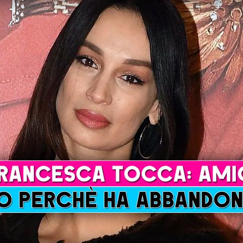 Francesca Tocca, La Verità: Ecco Perchè Ha Lasciato Amici!