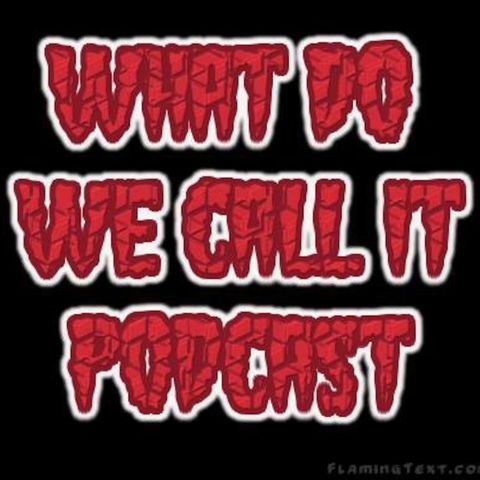 What Do We Call It Podcast Ep:11