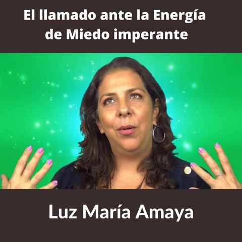EL LLAMADO ANTE LA ENERGÍA DE MIEDO IMPERANTE Coach Luz María Amaya (Podcast)