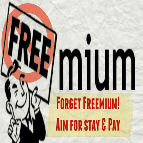 Forget ‘Freemium’ Aim for ‘Stay & Pay’