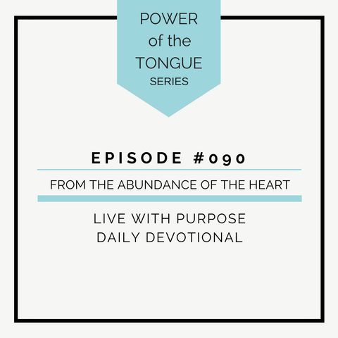 #090 Power of the Tongue: From the Abundance of the Heart