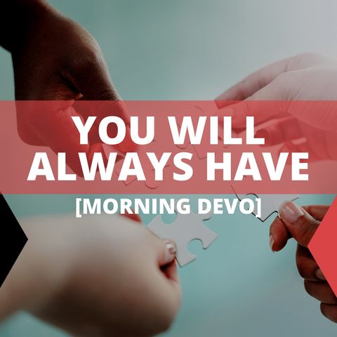 You Will Always Have [Morning Devo]