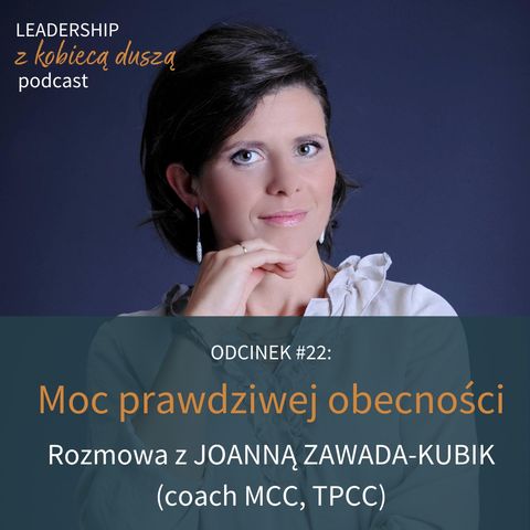 Leadership z Kobiecą Duszą Podcast #22: Moc prawdziwej obecności. Rozmowa z Joanną Zawada-Kubik