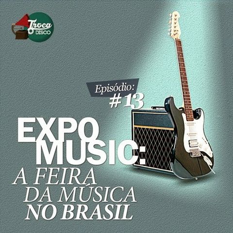 Troca o Disco #13: Expomusic, a feira da música no Brasil