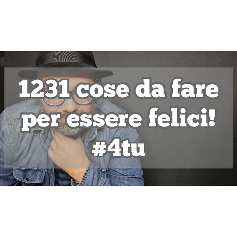 Episodio 1300 - 1231 cose da fare per essere felici. 4tu