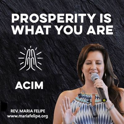 [TRUTH-TALK] Prosperity Is What You Are • ACIM • Maria Felipe