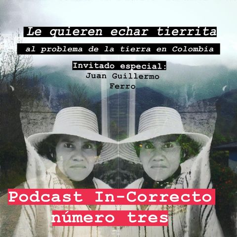 Podcast In-Correcto 003: le quieren echar tierrita al problema de la tierra en Colombia
