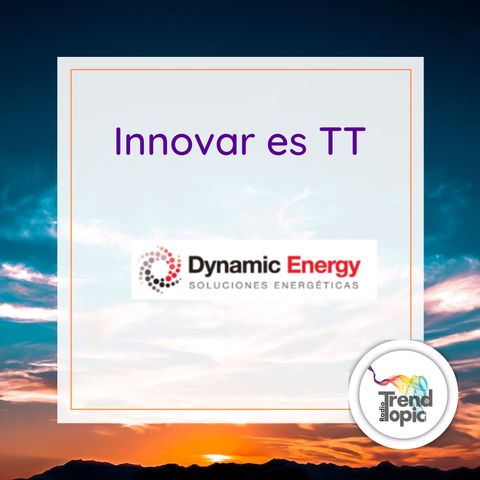 Innovar es TT T1 E5 - Dynamic Energy Utilidad y potencialidad más allá del presente