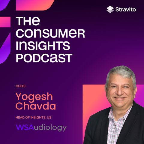 Integrating Insights to Fuel Innovation with Yogesh Chavda, Head of Insights at WSAudiology and Founder of Y2S Consulting