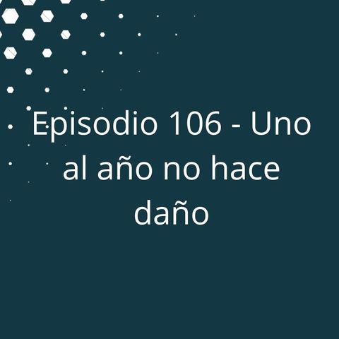 Episodio 106 - Uno al año no hace daño