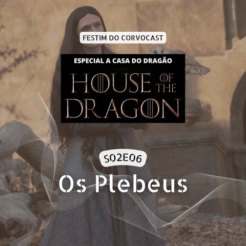 #HOTD S02E06, Os Plebeus | Especial House of the Dragon