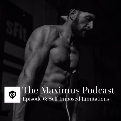 The Maximus Podcast Ep. 6 - Self Imposed Limitations