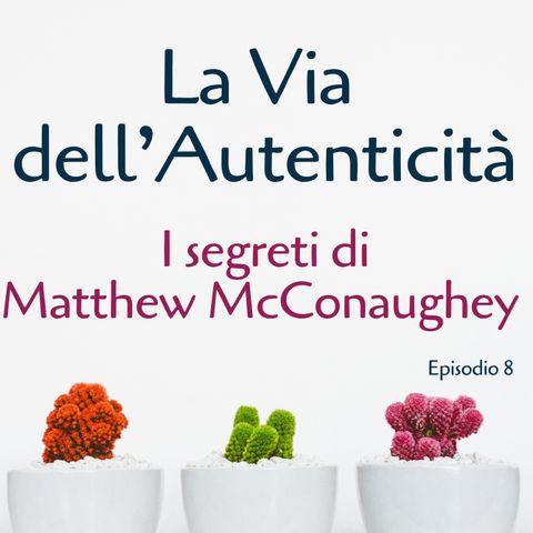 La Via dell'Autenticità: I Segreti di Matthew McConaughey - Ep. 8