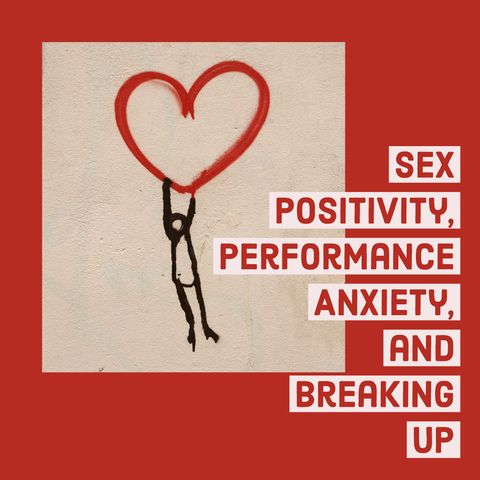 Sex Positivity, Performance Anxiety, and Breaking Up
