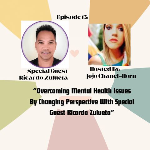 Episode 13: " Overcoming Mental Health Issues By Changing perspective" With Special Guest Ricardo Zulueta